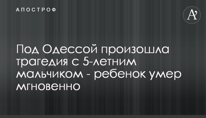 Под Одессой произошла трагедия с 5-летним мальчиком - ребенок умер мгновенно