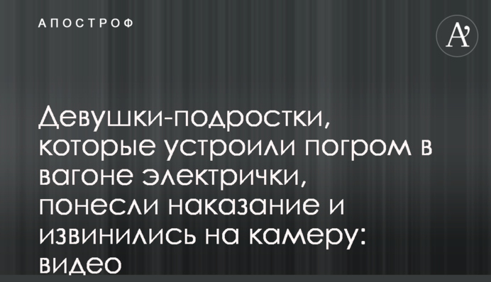 Дівчата-підлітки, які влаштували погром в вагоні електрички, понесли покарання і вибачилися на камеру: відео
