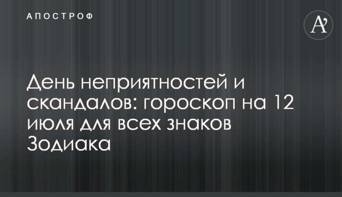 День неприємностей і скандалів: гороскоп на 12 липня для всіх знаків Зодіаку