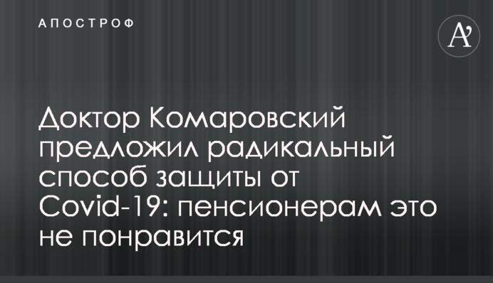 Доктор Комаровський запропонував радикальний спосіб захисту від Covid-19: пенсіонерам це не сподобається