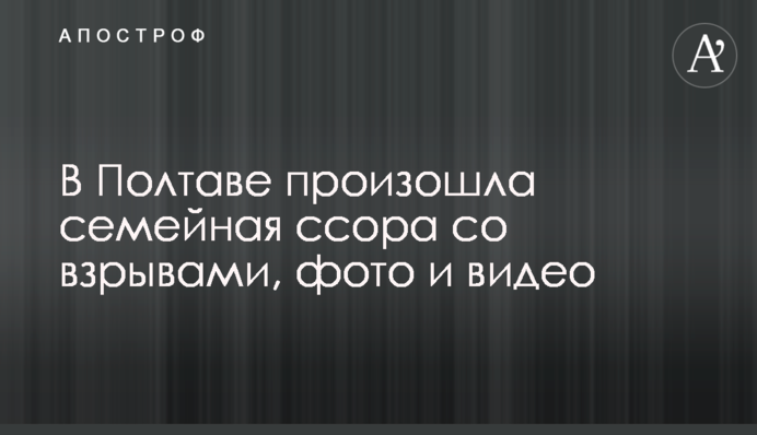 У Полтаві відбулася сімейна сварка з вибухами, фото і відео