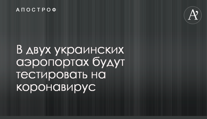 В двух украинских аэропортах будут тестировать на коронавирус