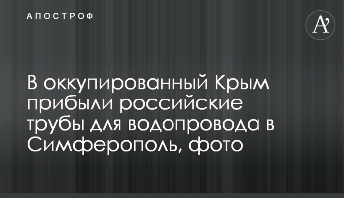 В оккупированный Крым прибыли российские трубы для водопровода в Симферополь, фото