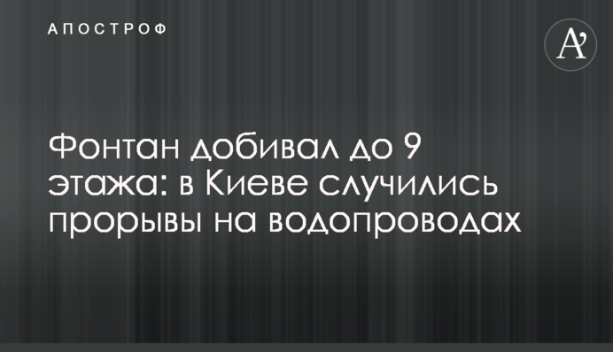 Фонтан добивал до 9 этажа: в Киеве случились прорывы на водопроводах