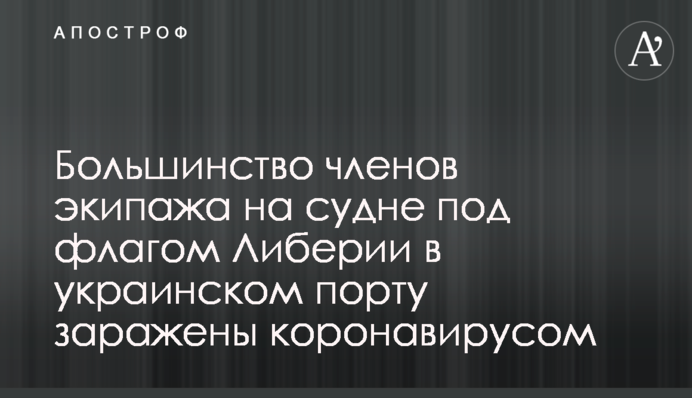 Більшість членів екіпажу на судні під прапором Ліберії в українському порту заражені на коронавірус