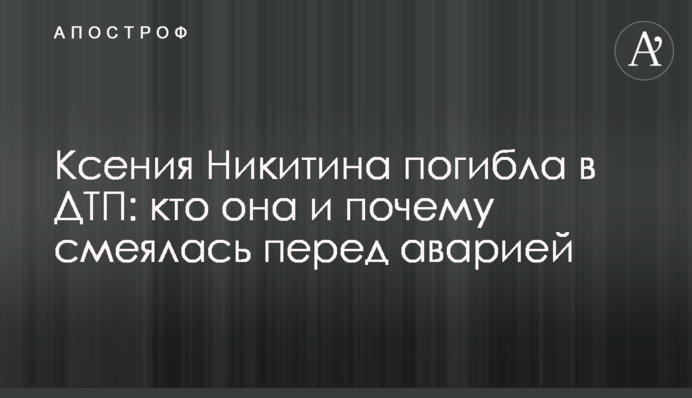 Ксения Никитина погибла в ДТП: кто она и почему смеялась перед аварией