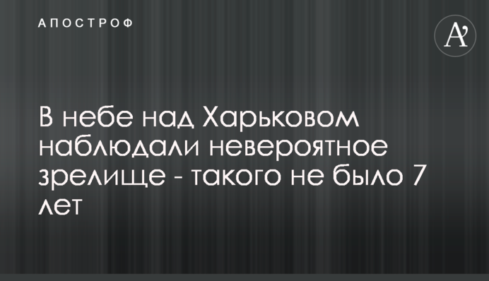В небе над Харьковом наблюдали невероятное зрелище - такого не было 7 лет