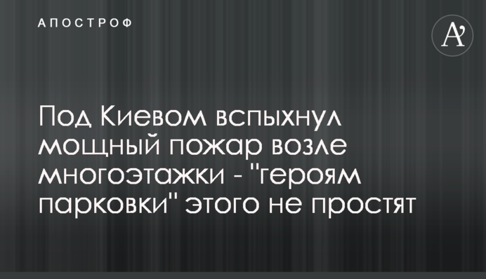 Під Києвом спалахнула потужна пожежа біля багатоповерхівки - 