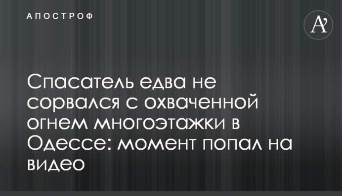 Спасатель едва не сорвался с охваченной огнем многоэтажки в Одессе: момент попал на видео