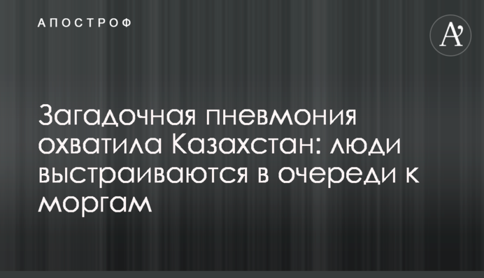 Казахстан охопила загадкова пневмонія: люди шикуються в черги до моргів