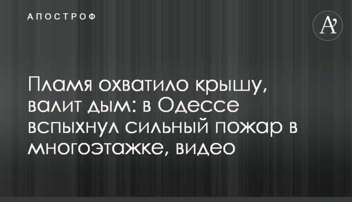 Пламя охватило крышу, валит дым: в Одессе начался сильный пожар в многоэтажке, видео