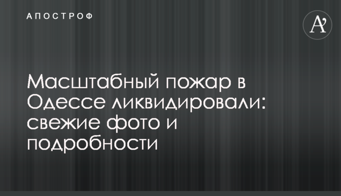 Масштабну пожежу в Одесі ліквідували: свіжі фото і подробиці