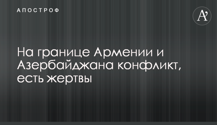 На кордоні Вірменії та Азербайджану конфлікт, є жертви