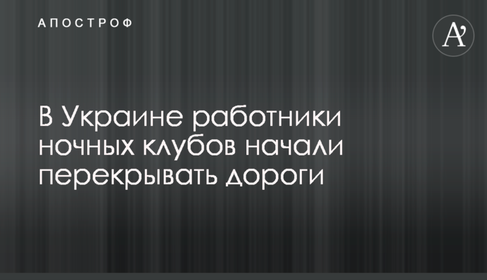 В Україні працівники нічних клубів почали перекривати дороги