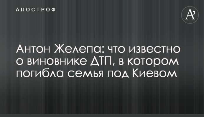 Антон Желепа: що відомо про учасника ДТП, в якій загинула сім'я під Києвом