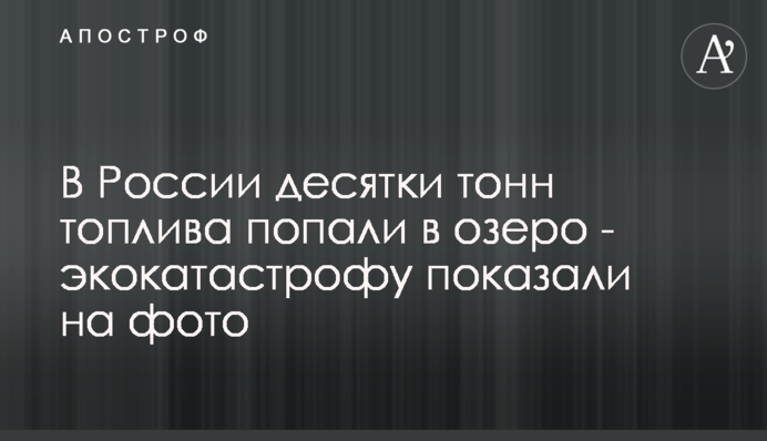 У Росії десятки тонн палива потрапили в озеро - екокатастрофу показали на фото