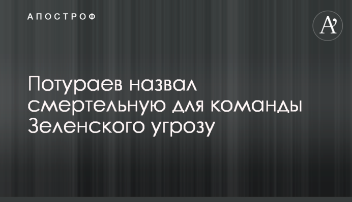 Потураєв назвав смертельну для команди Зеленського загрозу