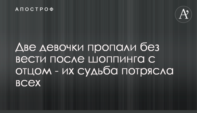 Дві дівчинки зникли безвісти після шопінгу з батьком - їх доля потрясла всіх
