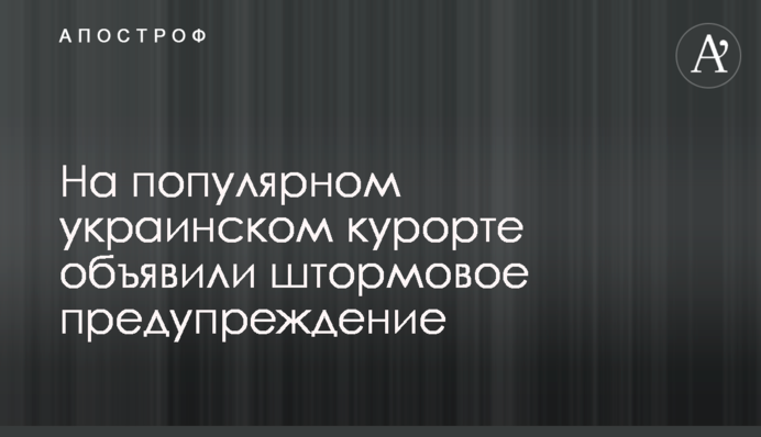 На популярном украинском курорте объявили штормовое предупреждение