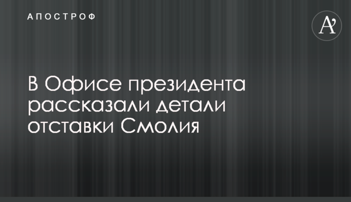 В Офісі президента розповіли деталі відставки Смолія