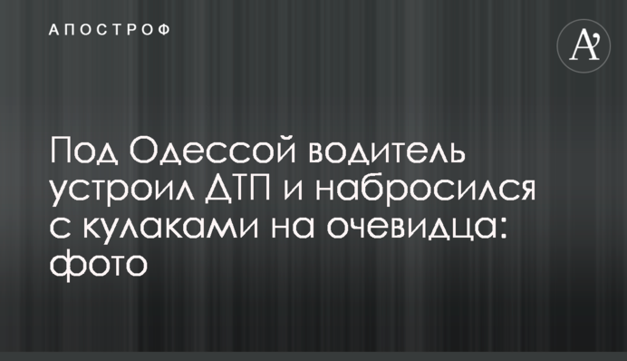 Под Одессой водитель устроил ДТП и набросился с кулаками на очевидца: фото