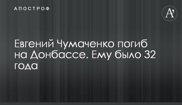 Євген Чумаченко загинув на Донбасі. Йому було 32 роки