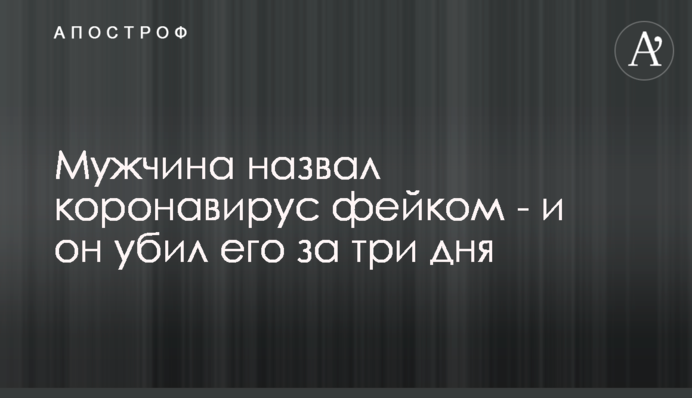 Чоловік назвав коронавірус фейком - і він убив його за три дні