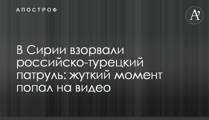 В Сирии взорвали российско-турецкий патруль: жуткий момент попал на видео