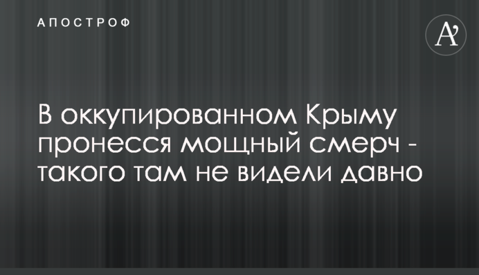 В оккупированном Крыму пронесся мощный смерч - такого там не видели давно