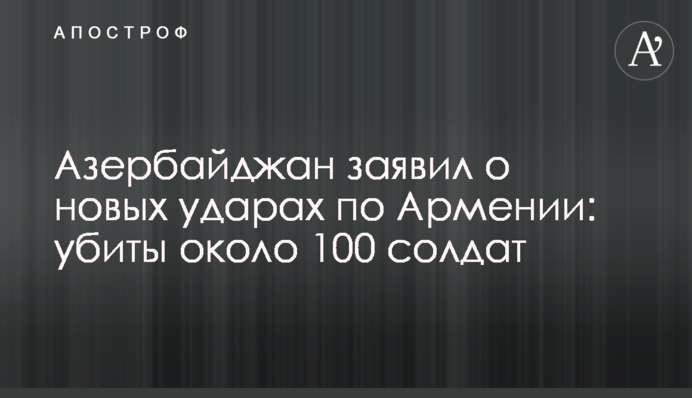 Азербайджан заявил о новых ударах по Армении: убиты около 100 солдат
