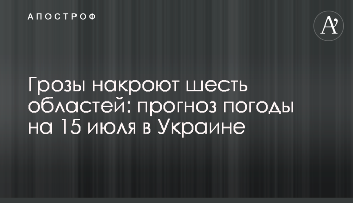 Грозы накроют шесть областей: прогноз погоды на 15 июля в Украине