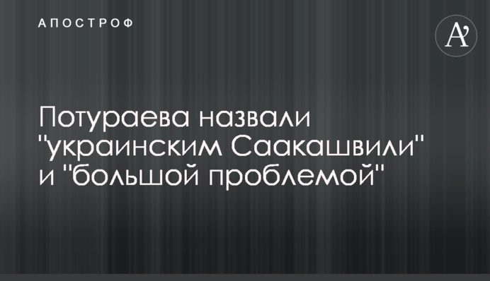 Потураєва назвали "українським Саакашвілі" і "великою проблемою"