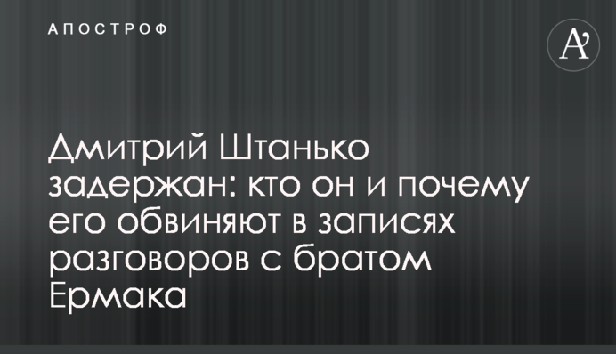 Дмитра Штанька затримано: хто він і чому його звинувачують в записах розмов з братом Єрмака