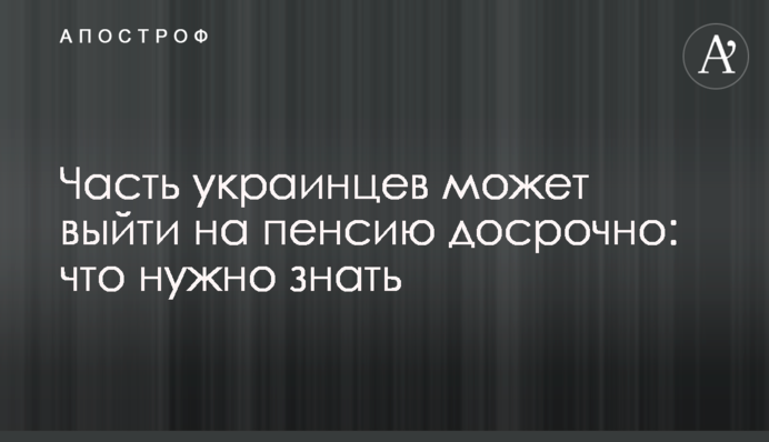 Часть украинцев может выйти на пенсию досрочно: что нужно знать