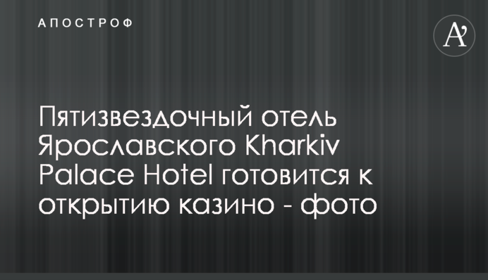 Пятизвездочный отель Ярославского Kharkiv Palace Hotel готовится к открытию казино - фото