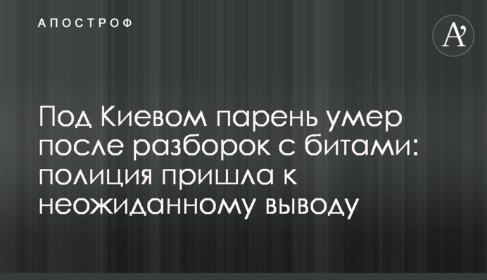 ​Під Києвом хлопець помер після розбірок з битами: поліція прийшла до несподіваного висновку