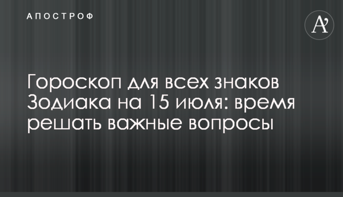 Гороскоп для всех знаков Зодиака на 15 июля: время решать важные вопросы