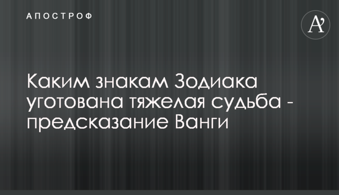 Каким знакам Зодиака уготована тяжелая судьба - предсказание Ванги