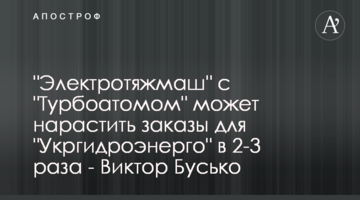 "Электротяжмаш" с "Турбоатомом" может нарастить заказы для "Укргидроэнерго" в 2-3 раза - Виктор Бусько