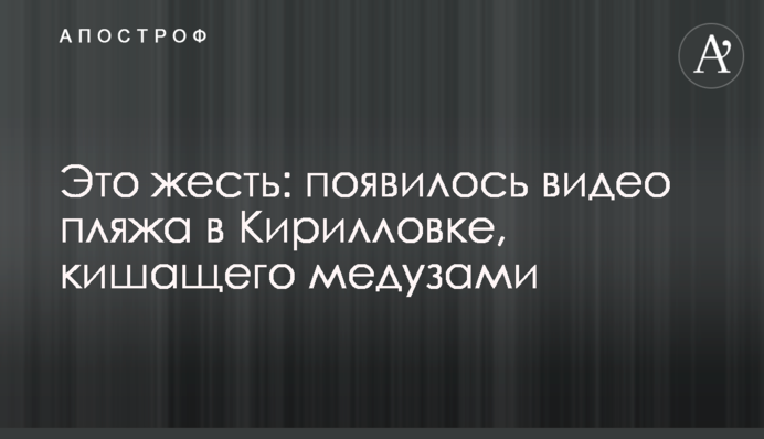 Це жесть: з'явилося відео пляжу в Кирилівці, що кишить медузами