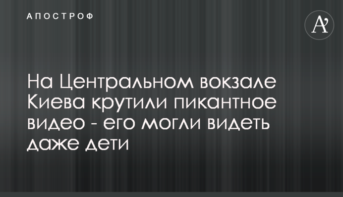 На Центральному вокзалі Києва крутили пікантне відео - його могли бачити навіть діти