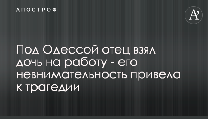 Під Одесою батько взяв дочку на роботу - його неуважність призвела до трагедії