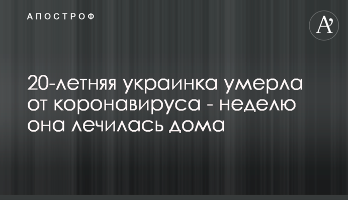 20-летняя украинка умерла от коронавируса - неделю она лечилась дома