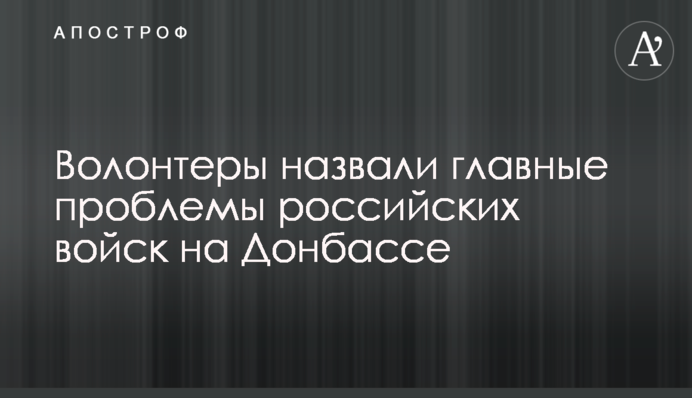 Волонтеры назвали главные проблемы российских войск на Донбассе