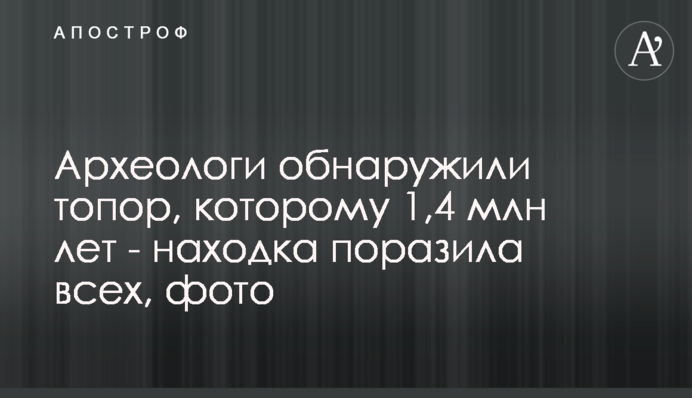 Археологи виявили сокиру, якій 1,4 млн років - знахідка вразила всіх, фото