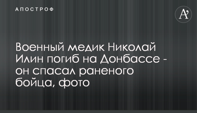 Військовий медик Микола Ілін загинув на Донбасі - він рятував пораненого бійця, фото