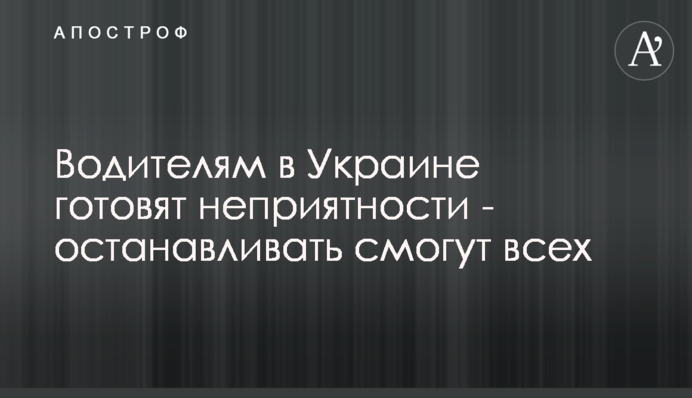Водителям в Украине готовят неприятности - останавливать смогут всех