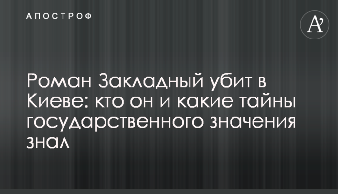 Роман Закладный убит в Киеве: кто он и какие тайны госзначения знал