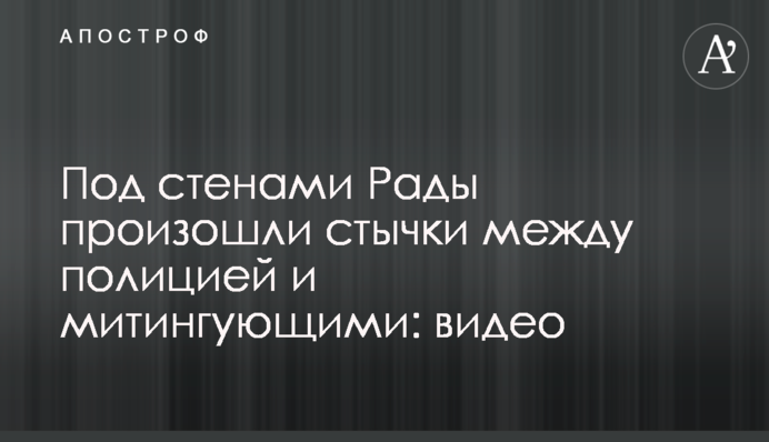 Під стінами Ради відбулися сутички між поліцією і мітингувальниками: відео