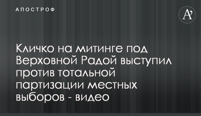 Кличко на мітингу під Верховною Радою виступив проти тотальної партизації місцевих виборів - відео
